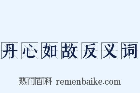 丹心如故反义词是什么意思的图片
